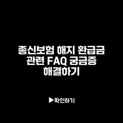 종신보험 해지 환급금 관련 FAQ: 궁금증 해결하기