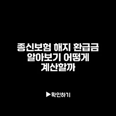 종신보험 해지 환급금 알아보기: 어떻게 계산할까?