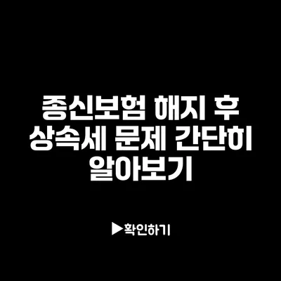 종신보험 해지 후 상속세 문제 간단히 알아보기