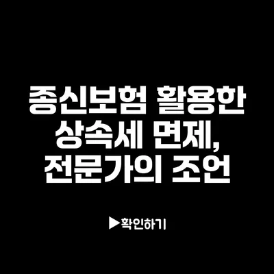 종신보험 활용한 상속세 면제, 전문가의 조언