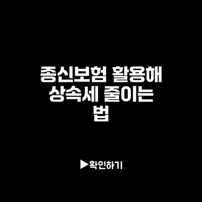 종신보험 활용해 상속세 줄이는 법