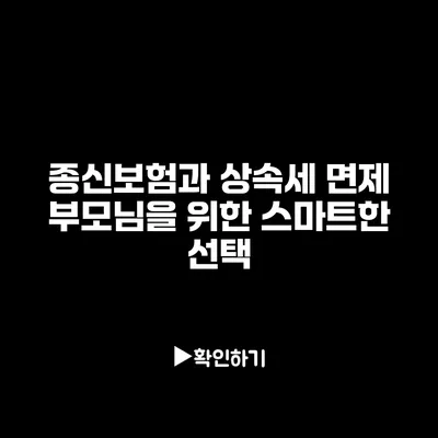 종신보험과 상속세 면제: 부모님을 위한 스마트한 선택