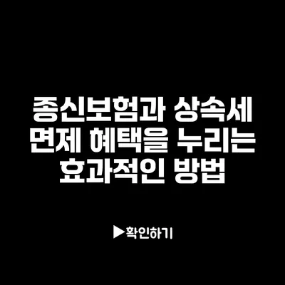 종신보험과 상속세: 면제 혜택을 누리는 효과적인 방법