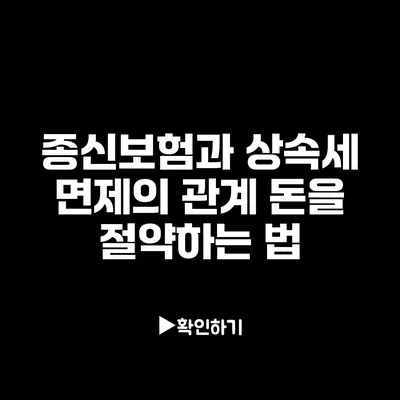 종신보험과 상속세 면제의 관계: 돈을 절약하는 법