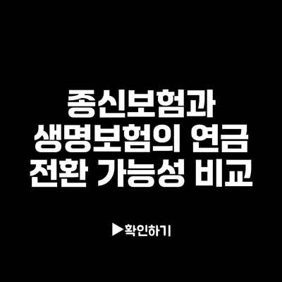 종신보험과 생명보험의 연금 전환 가능성 비교