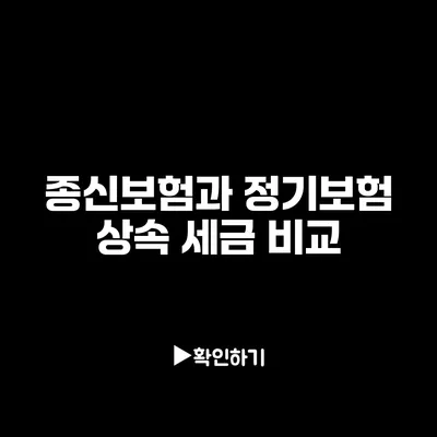 종신보험과 정기보험: 상속 세금 비교