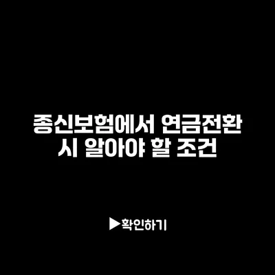 종신보험에서 연금전환 시 알아야 할 조건