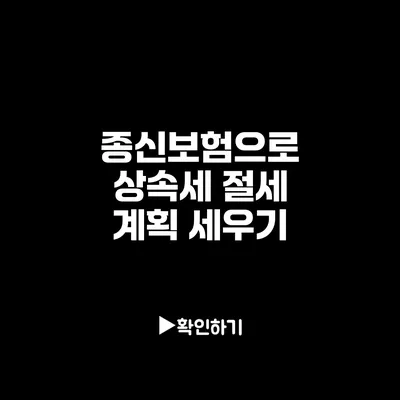 종신보험으로 상속세 절세 계획 세우기