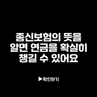 종신보험의 뜻을 알면 연금을 확실히 챙길 수 있어요