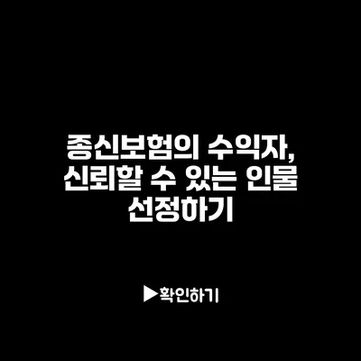 종신보험의 수익자, 신뢰할 수 있는 인물 선정하기