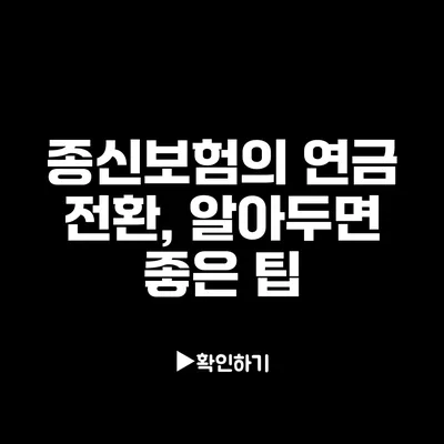 종신보험의 연금 전환, 알아두면 좋은 팁