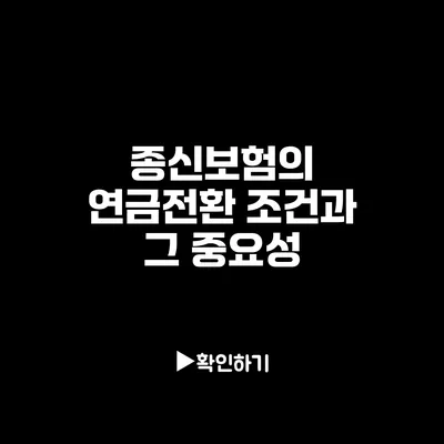 종신보험의 연금전환 조건과 그 중요성