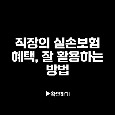 직장의 실손보험 혜택, 잘 활용하는 방법