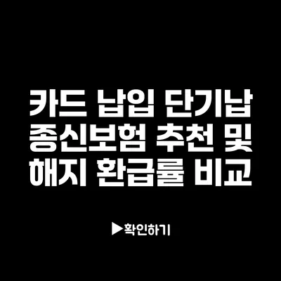 카드 납입 단기납 종신보험 추천 및 해지 환급률 비교