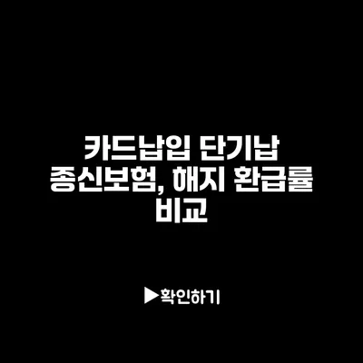 카드납입 단기납 종신보험, 해지 환급률 비교