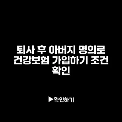 퇴사 후 아버지 명의로 건강보험 가입하기: 조건 확인