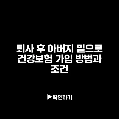 퇴사 후 아버지 밑으로 건강보험 가입 방법과 조건