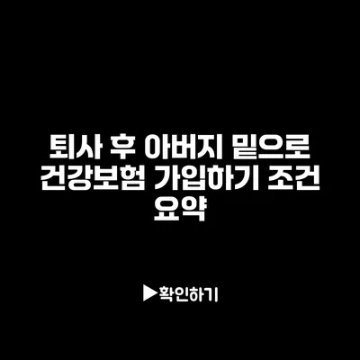 퇴사 후 아버지 밑으로 건강보험 가입하기: 조건 요약