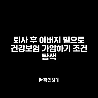 퇴사 후 아버지 밑으로 건강보험 가입하기: 조건 탐색