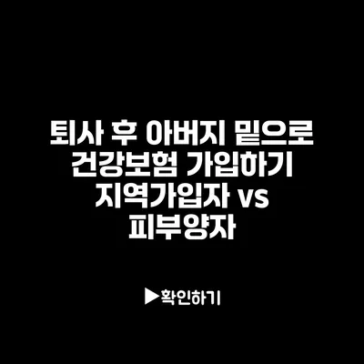 퇴사 후 아버지 밑으로 건강보험 가입하기: 지역가입자 vs 피부양자