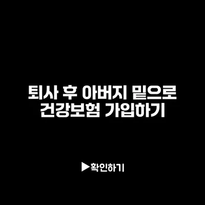 퇴사 후 아버지 밑으로 건강보험 가입하기