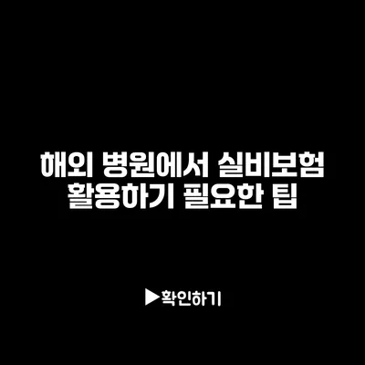 해외 병원에서 실비보험 활용하기: 필요한 팁