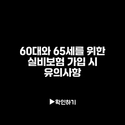 60대와 65세를 위한 실비보험 가입 시 유의사항