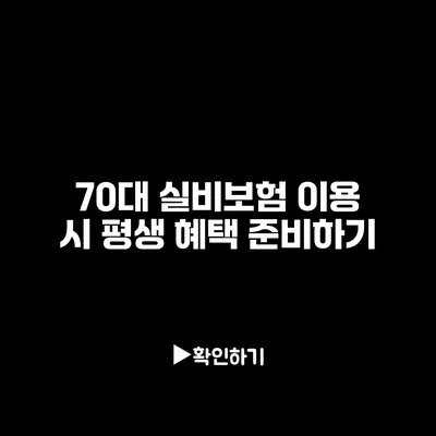 70대 실비보험 이용 시 평생 혜택 준비하기