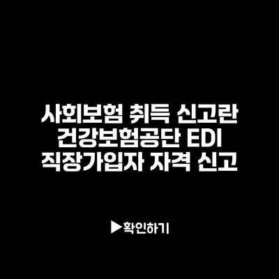 사회보험 취득 신고란? 건강보험공단 EDI 직장가입자 자격 신고