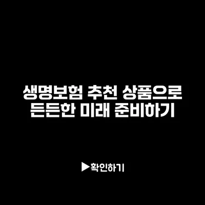 생명보험 추천 상품으로 든든한 미래 준비하기