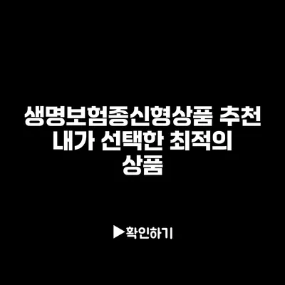 생명보험종신형상품 추천: 내가 선택한 최적의 상품