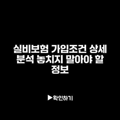 실비보험 가입조건 상세 분석: 놓치지 말아야 할 정보