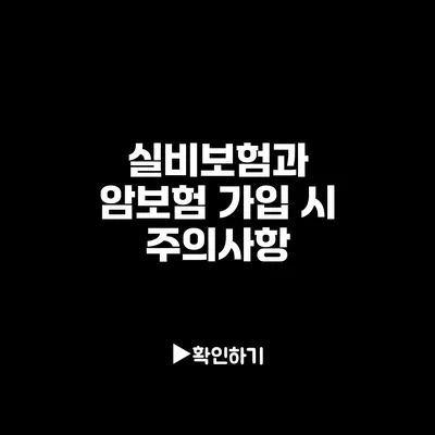 실비보험과 암보험 가입 시 주의사항