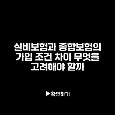 실비보험과 종합보험의 가입 조건 차이: 무엇을 고려해야 할까?