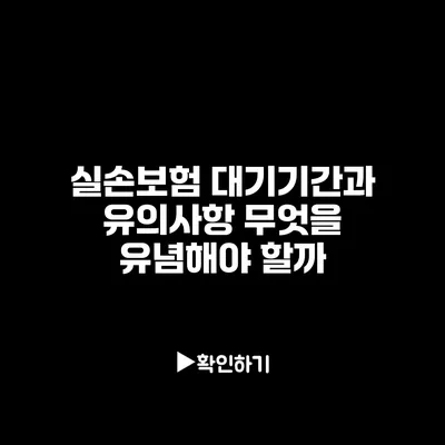 실손보험 대기기간과 유의사항: 무엇을 유념해야 할까?