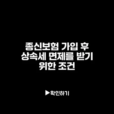 종신보험 가입 후 상속세 면제를 받기 위한 조건