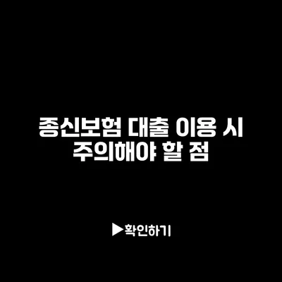 종신보험 대출 이용 시 주의해야 할 점