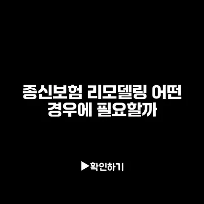 종신보험 리모델링: 어떤 경우에 필요할까?