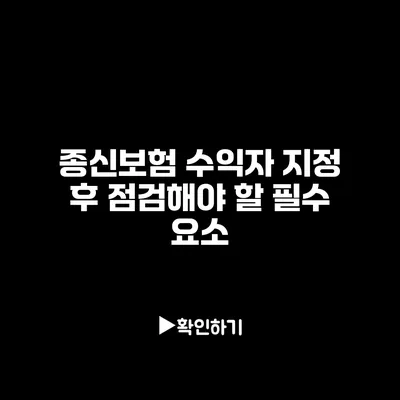 종신보험 수익자 지정 후 점검해야 할 필수 요소