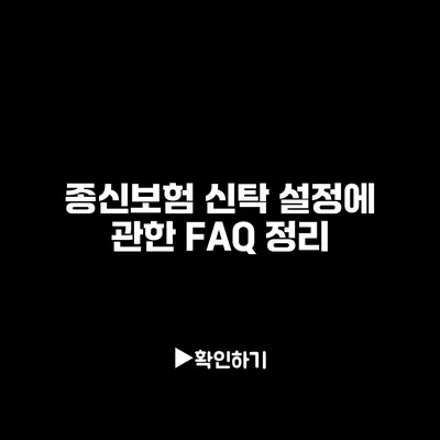 종신보험 신탁 설정에 관한 FAQ 정리