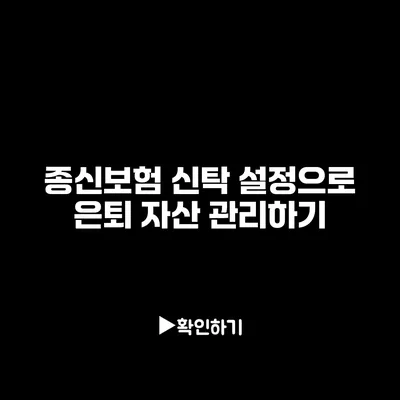 종신보험 신탁 설정으로 은퇴 자산 관리하기