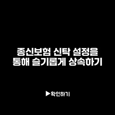 종신보험 신탁 설정을 통해 슬기롭게 상속하기