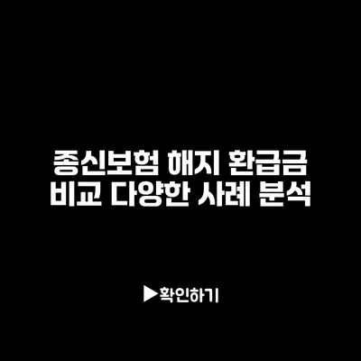 종신보험 해지 환급금 비교: 다양한 사례 분석