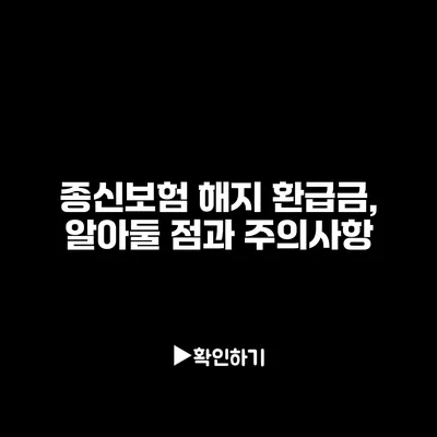 종신보험 해지 환급금, 알아둘 점과 주의사항