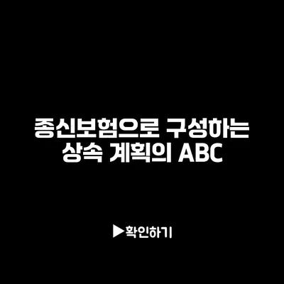 종신보험으로 구성하는 상속 계획의 ABC